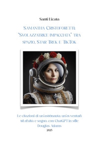 Samantha Cristoforetti: «Svolazzatrice impacciata» tra spazio, Star Trek e TikTok. Le citazioni di un'astronauta: un'avventura tra realtà e sogno, con ChatGPT in stile Douglas Adams - Librerie.coop