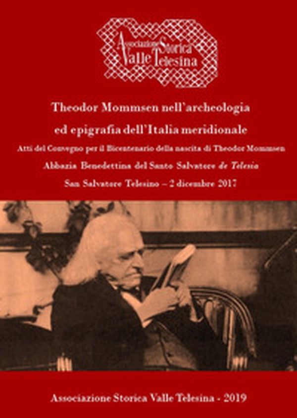 Theodor Mommsen nell'archeologia ed epigrafia dell'Italia meridionale. Atti del Convegno per il bicentenario della nascita di Theodor Mommsen (San Salvatore Telesino - Abbazia Benedettina del Santo Salvatore, 2 dicembre 2017) - Librerie.coop Theodor Mommsen nell'archeologia ed epigrafia dell'Italia meridionale. Atti del Convegno per il bicentenario della nascita di Theodor Mommsen (San Salvatore Telesino - Abbazia Benedettina del Santo Salvatore, 2 dicembre 2017) - Librerie.coop