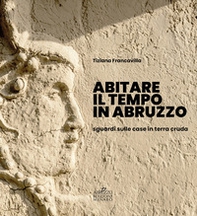 Abitare il tempo in Abruzzo. Sguardi sulle case in terra cruda - Librerie.coop Abitare il tempo in Abruzzo. Sguardi sulle case in terra cruda - Librerie.coop