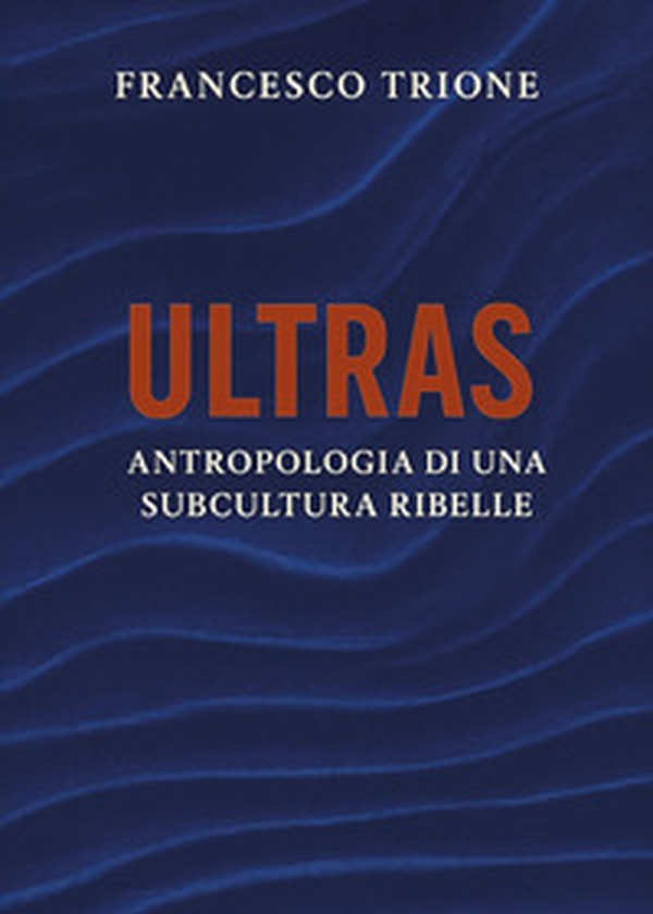 Ultras. Antropologia di una subcultura ribelle - Librerie.coop