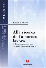 Alla ricerca dell'amoroso lavoro. Il docente montessoriano tra teoria e pratica educativa - Librerie.coop