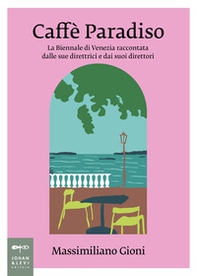 Caffè Paradiso. La Biennale di Venezia raccontata dalle sue direttrici e dai suoi direttori - Librerie.coop