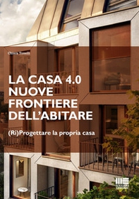 La casa 4.0. Nuove frontiere dell'abitare. (Ri)progettare la propria casa - Librerie.coop