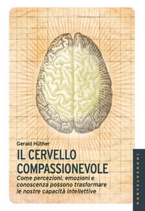 Il cervello compassionevole. Come percezioni, emozioni e conoscenza possono trasformare le nostre capacità intellettive - Librerie.coop Il cervello compassionevole. Come percezioni, emozioni e conoscenza possono trasformare le nostre capacità intellettive - Librerie.coop