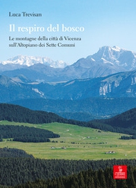 Il respiro del bosco. Le montagne della città di Vicenza sull'Altopiano dei Sette Comuni - Librerie.coop