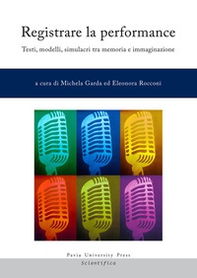 Registrare la performance. Testi, modelli, simulacri tra memoria e immaginazione - Librerie.coop