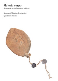 Materia corpo. Anatomie, sconfinamenti, visioni - Librerie.coop