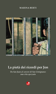 La pietà dei ricordi per Jon. «Da San Juan al carcere di San Gimignano: una vita spezzata» - Librerie.coop La pietà dei ricordi per Jon. «Da San Juan al carcere di San Gimignano: una vita spezzata» - Librerie.coop