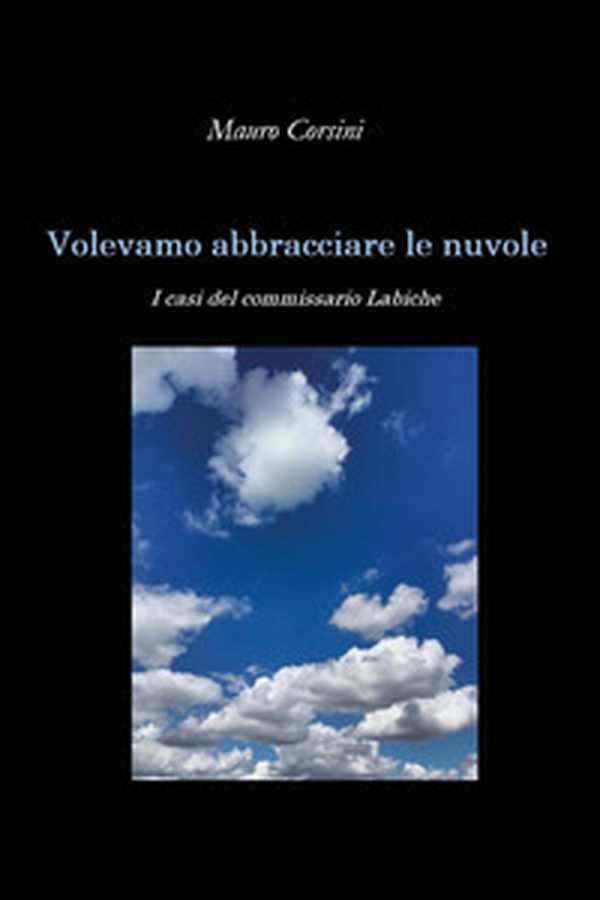Volevamo abbracciare le nuvole. I casi del commissario Labiche - Librerie.coop Volevamo abbracciare le nuvole. I casi del commissario Labiche - Librerie.coop
