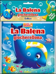 La balena giocherellona. Il mio bagnetto - Librerie.coop