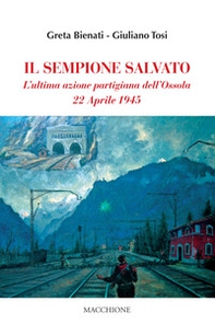 Il Sempione salvato. L'ultima azione partigiana dell'Ossola. 22 aprile 1945 - Librerie.coop Il Sempione salvato. L'ultima azione partigiana dell'Ossola. 22 aprile 1945 - Librerie.coop