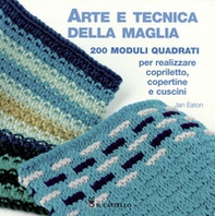 Arte e tecnica della maglia. 200 moduli quadrati per realizzare copriletto, copertine e cuscini - Librerie.coop