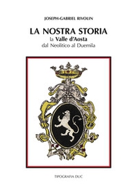 La nostra storia. La Valle d'Aosta dal Neolitico al Duemila-Notre histoire. La Vallé d'Aoste du Nèolithique à l'an Deux mille - Librerie.coop