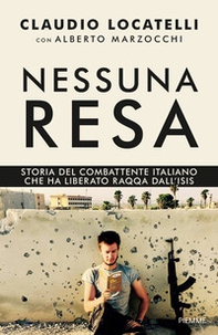 Nessuna resa. Storia del combattente italiano che ha liberato Raqqa dall'Isis - Librerie.coop