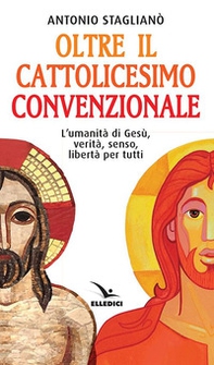 Oltre il cattolicesimo convenzionale. L'umanità di Gesù, verità, senso, libertà per tutti - Librerie.coop