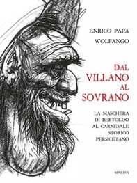 Dal villano al sovrano. La maschera di Bertoldo al Carnevale storico Persicetano - Librerie.coop