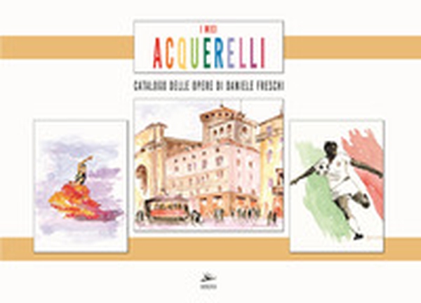 I miei acquerelli. Catalogo delle opere di Daniele Freschi - Librerie.coop