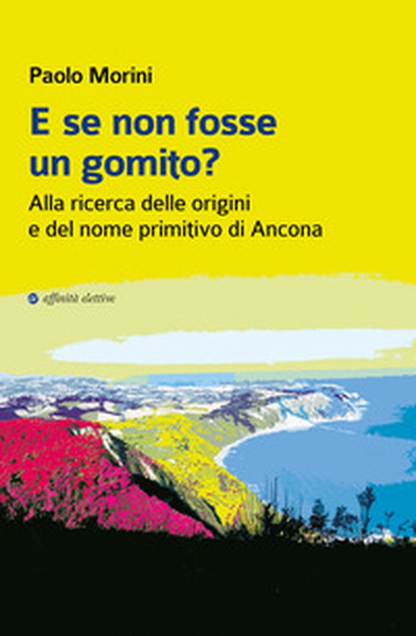 E se non fosse un gomito? Alla ricerca delle origini e del nome primitivo di Ancona - Librerie.coop E se non fosse un gomito? Alla ricerca delle origini e del nome primitivo di Ancona - Librerie.coop