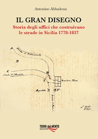 Il gran disegno. Storia degli uffici che costruivano le strade in Sicilia 1778-1837 - Librerie.coop