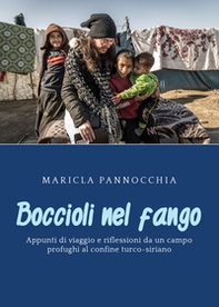 Boccioli nel fango. Appunti di viaggio e riflessioni da un campo profughi al confine turco-siriano - Librerie.coop