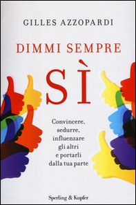 Dimmi sempre sì. Convincere, sedurre, influenzare gli altri e portarli dalla tua parte - Librerie.coop