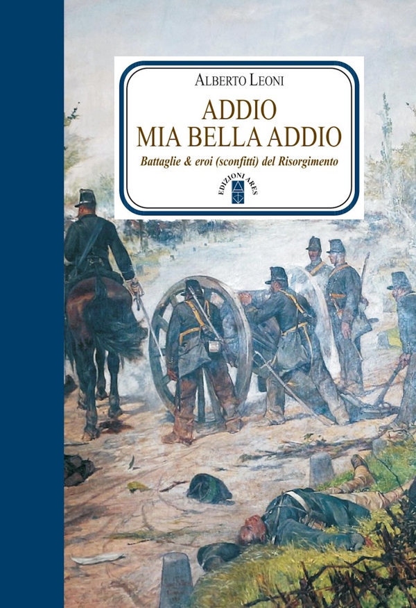 Addio mia bella addio. Battaglie ed eroi (sconfitti) del Risorgimento - Librerie.coop Addio mia bella addio. Battaglie ed eroi (sconfitti) del Risorgimento - Librerie.coop