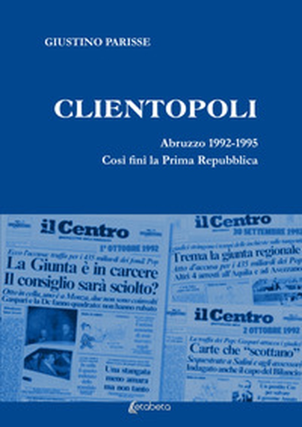 Clientopoli. Abruzzo 1992-1995. Così finì la Prima Repubblica - Librerie.coop Clientopoli. Abruzzo 1992-1995. Così finì la Prima Repubblica - Librerie.coop