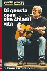 Di questa cosa che chiami vita. Il mondo di Francesco Guccini - Librerie.coop Di questa cosa che chiami vita. Il mondo di Francesco Guccini - Librerie.coop