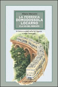 La ferrovia Domodossola-Locarno e la via del mercato. In treno e a piedi nella Val Vigezzo e nelle Centovalli - Librerie.coop
