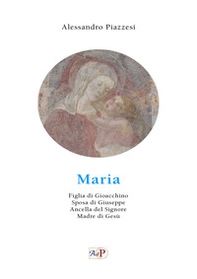 Maria. Figlia di Gioacchino. Sposa di Giuseppe. Ancella del Signore. Madre di Gesù - Librerie.coop