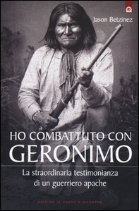 Ho combattuto con Geronimo . La straordinaria testimonianza di un guerriero apache - Librerie.coop