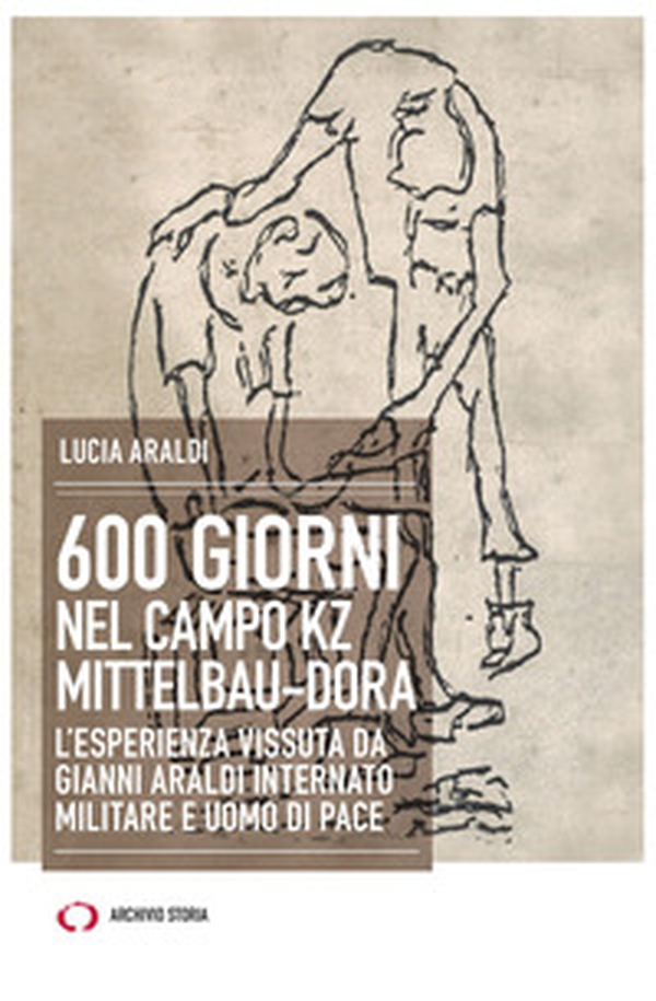 600 giorni nel campo Kz Dora Mittelbau. L'esperienza vissuta da Gianni Araldi internato militare e uomo di pace - Librerie.coop 600 giorni nel campo Kz Dora Mittelbau. L'esperienza vissuta da Gianni Araldi internato militare e uomo di pace - Librerie.coop
