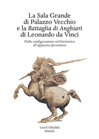 La Sala Grande di Palazzo Vecchio e la Battaglia di Anghiari di Leonardo da Vinci. Dalla configurazione architettonica all'apparato decorativo - Librerie.coop