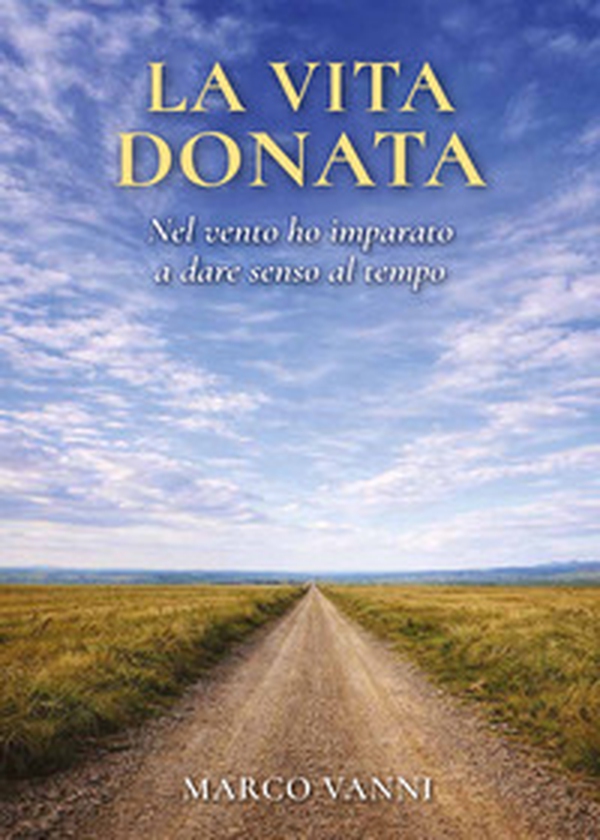 La vita donata. Nel vento ho imparato a dare senso al tempo - Librerie.coop