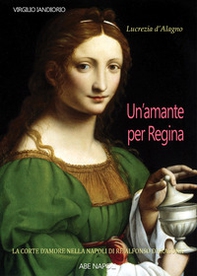 Lucrezia d'Alagno: un'amante per regina. La Corte dell'amore nella Napoli di Re Alfonso d'Aragona - Librerie.coop