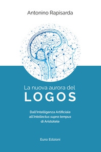 La nuova aurora del logos. Dall'intelligenza artificiale all'intellectus supra tempus di Aristotele - Librerie.coop