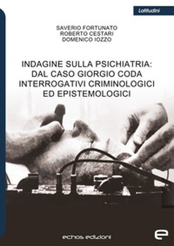 Indagine sulla psichiatria: dal caso Giorgio Coda. Interrogativi criminologici ed epistemologici - Librerie.coop