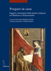 Pregare in casa. Oggetti e documenti della pratica religiosa tra Medioevo e Rinascimento - Librerie.coop