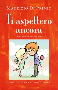 Ti aspetterò ancora. Poesie, riflessioni e racconti brevi - Librerie.coop