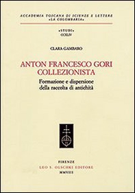 Anton Francesco Gori collezionista. Formazione e dispersione della raccolta di antichità - Librerie.coop