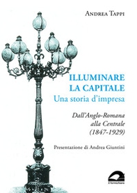 Illuminare la capitale. Una storia d'impresa. Dall'Anglo-Romana alla Centrale (1847-1929) - Librerie.coop