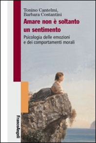Amare non è soltanto un sentimento. Psicologia delle emozioni e dei comportamenti morali - Librerie.coop