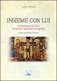 Insieme con lui. La Passione di Gesù secondo i quattro Evangelisti. Sacra Rappresentazione - Librerie.coop