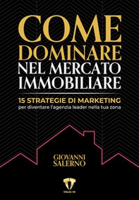 Come dominare nel mercato immobiliare. 15 strategie di marketing per diventare l'agenzia leader nella tua zona - Librerie.coop