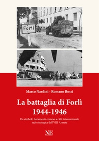 La battaglia di Forlì 1944-1946. Da simbolo duramente conteso a città «internazionale» sede strategica dell'VIII Armata - Librerie.coop