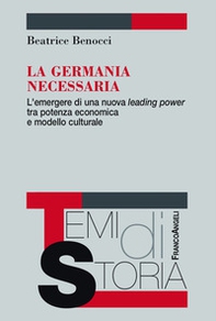 La Germania necessaria. L'emergere di una nuova leading power tra potenza economica e modello culturale - Librerie.coop