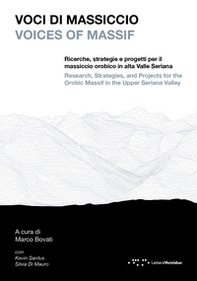 Voci di massiccio. Ricerche, strategie e progetti per il massiccio orobico in alta Valle Seriana-Voices of Massif. Research, stategies, and projects for the Orobic Massif in the upper Seriana Valley - Librerie.coop