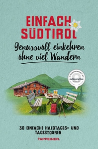 Einfach Südtirol. Genussvoll einkehren ohne viel Wandern. 30 einfache Halbtages und Tagestouren - Librerie.coop