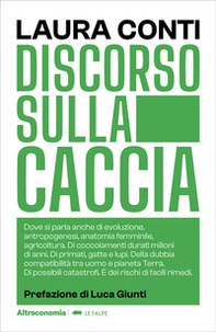 Discorso sulla caccia. Dove si parla anche di evoluzione, antropogenesi, anatomia femminile, agricoltura. Di coccolamenti durati milioni di anni. Di primati, gatte e lupi. Della dubbia compatibilità tra uomo e pianeta Terra. Di possibili catastrofi. E dei - Librerie.coop