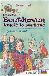 Perché Beethoven lanciò lo stufato e molte altre storie sulla vita dei grandi compositori - Librerie.coop